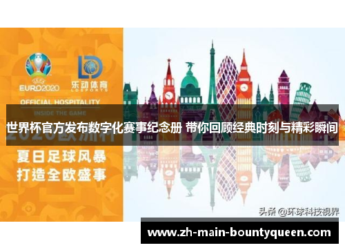 世界杯官方发布数字化赛事纪念册 带你回顾经典时刻与精彩瞬间