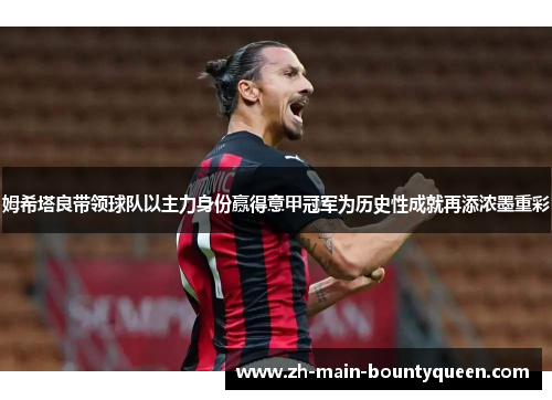 姆希塔良带领球队以主力身份赢得意甲冠军为历史性成就再添浓墨重彩