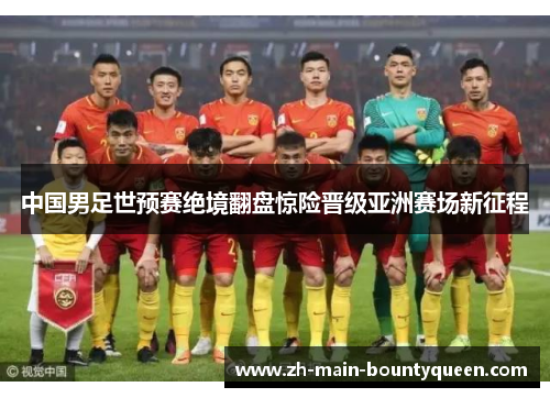 中国男足世预赛绝境翻盘惊险晋级亚洲赛场新征程