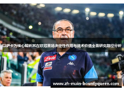 以萨卡为核心解析其在欧冠赛场决定性作用与战术价值全面研究路径分析