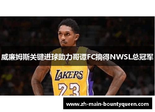 威廉姆斯关键进球助力哥谭FC摘得NWSL总冠军 威廉姆斯关键进球助力哥谭FC摘得NWSL总冠军