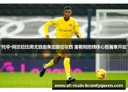 托辛·阿达拉比奥尤自由身加盟切尔西 富勒姆防线核心新篇章开启